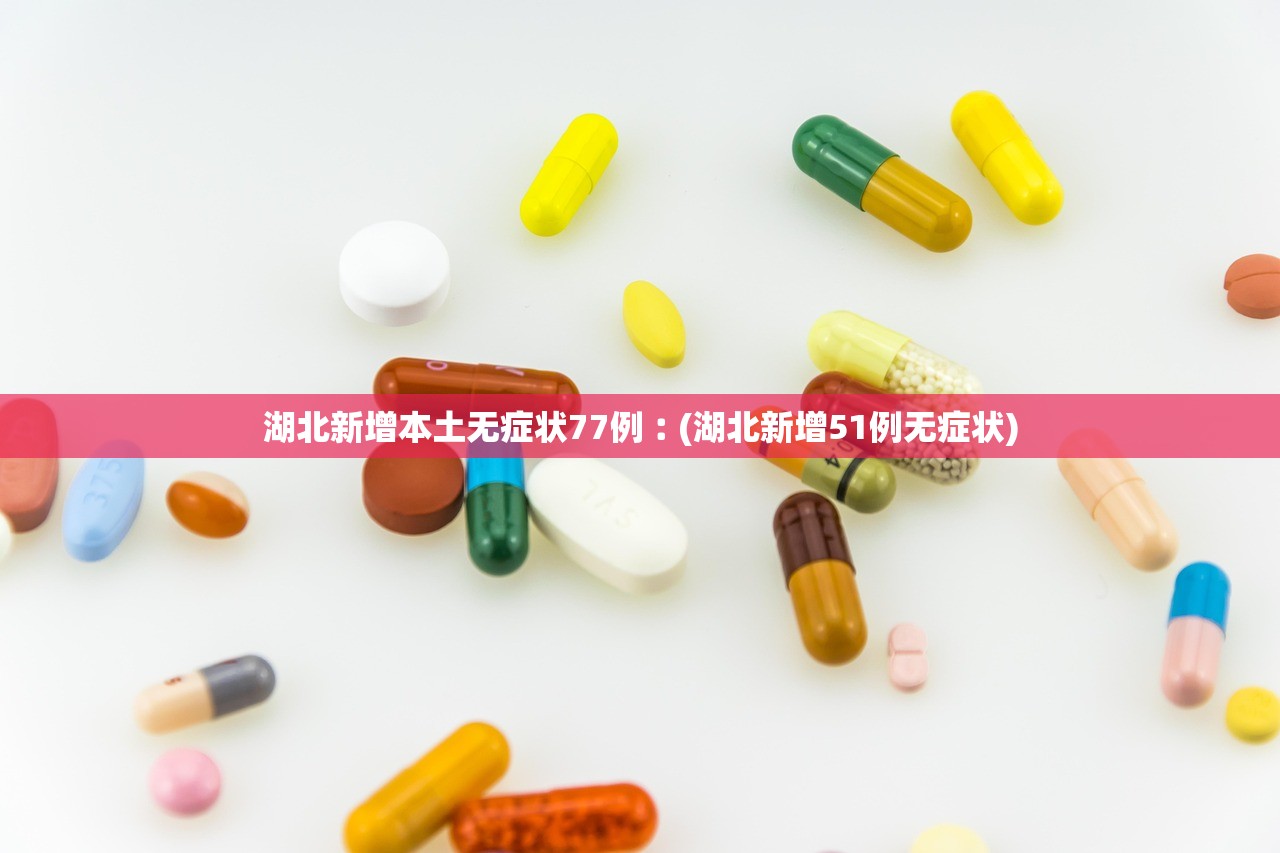 湖北新增本土无症状77例︰(湖北新增51例无症状)