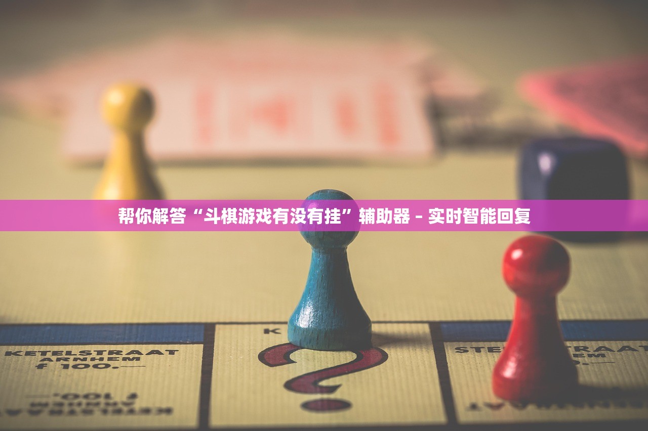 帮你解答“斗棋游戏有没有挂”辅助器 – 实时智能回复