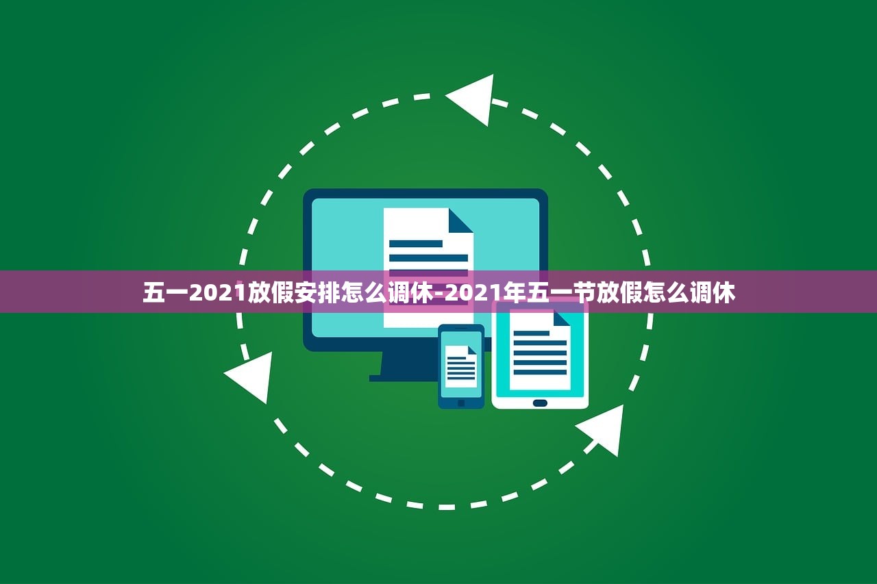 五一2021放假安排怎么调休-2021年五一节放假怎么调休 五一2021放假安排怎么调休-2021年五一节放假怎么调休