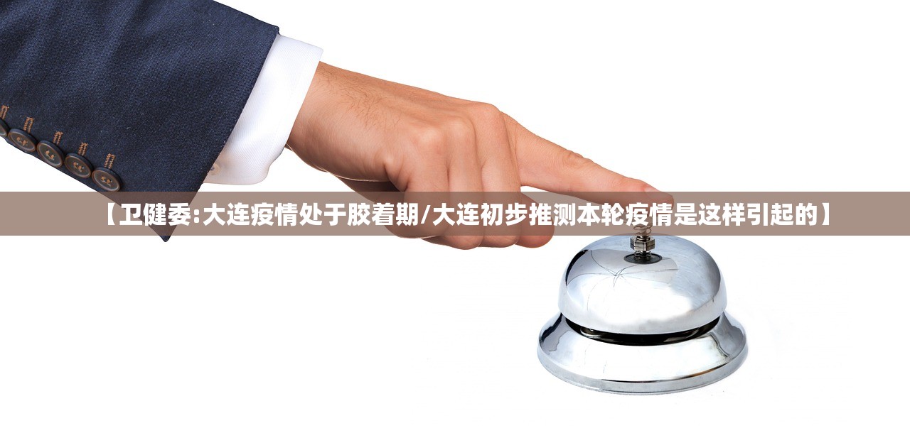 【卫健委:大连疫情处于胶着期/大连初步推测本轮疫情是这样引起的】