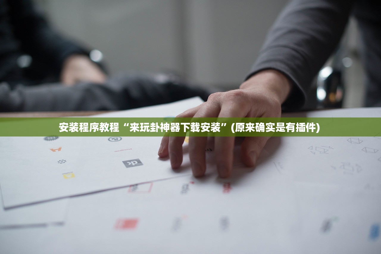 安装程序教程“来玩卦神器下载安装”(原来确实是有插件) 