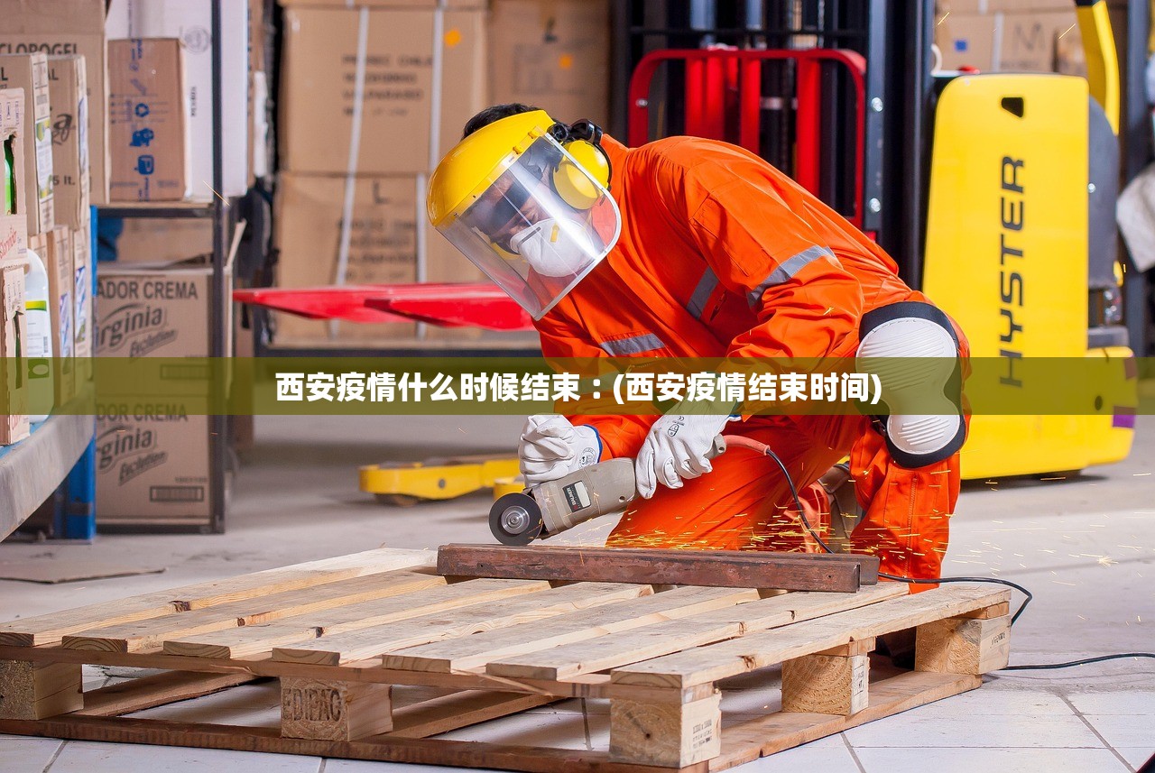 西安疫情什么时候结束︰(西安疫情结束时间)
