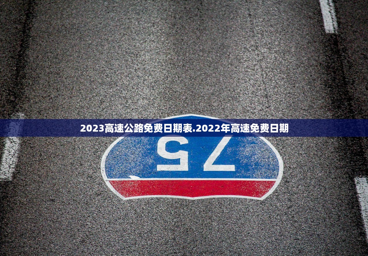 2023高速公路免费日期表.2022年高速免费日期 2023高速公路免费日期表.2022年高速免费日期