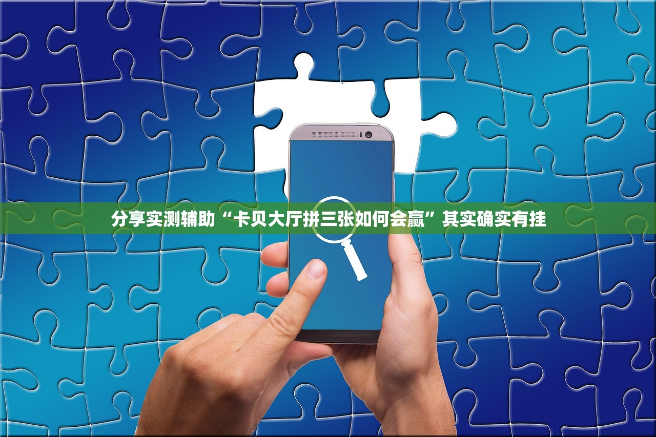 分享实测辅助“卡贝大厅拼三张如何会赢”其实确实有挂