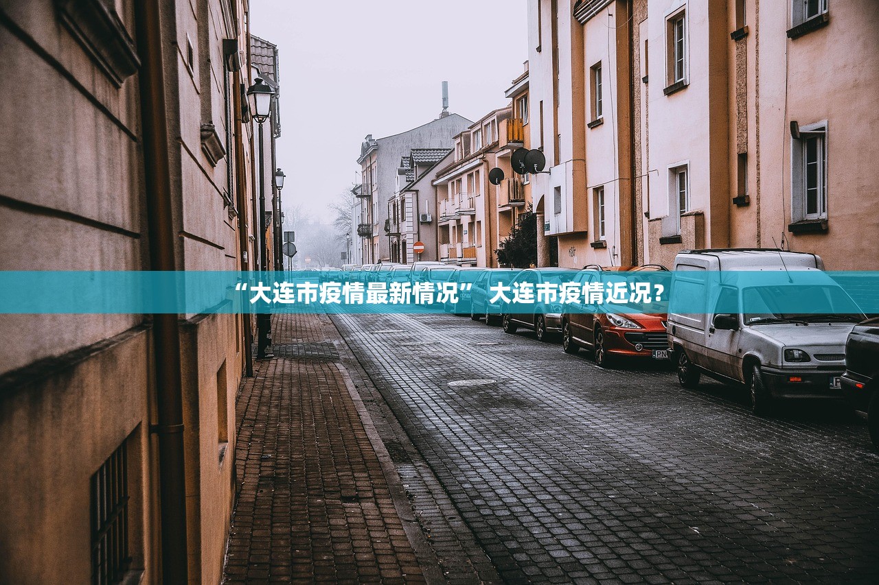 “大连市疫情最新情况	” 大连市疫情近况？