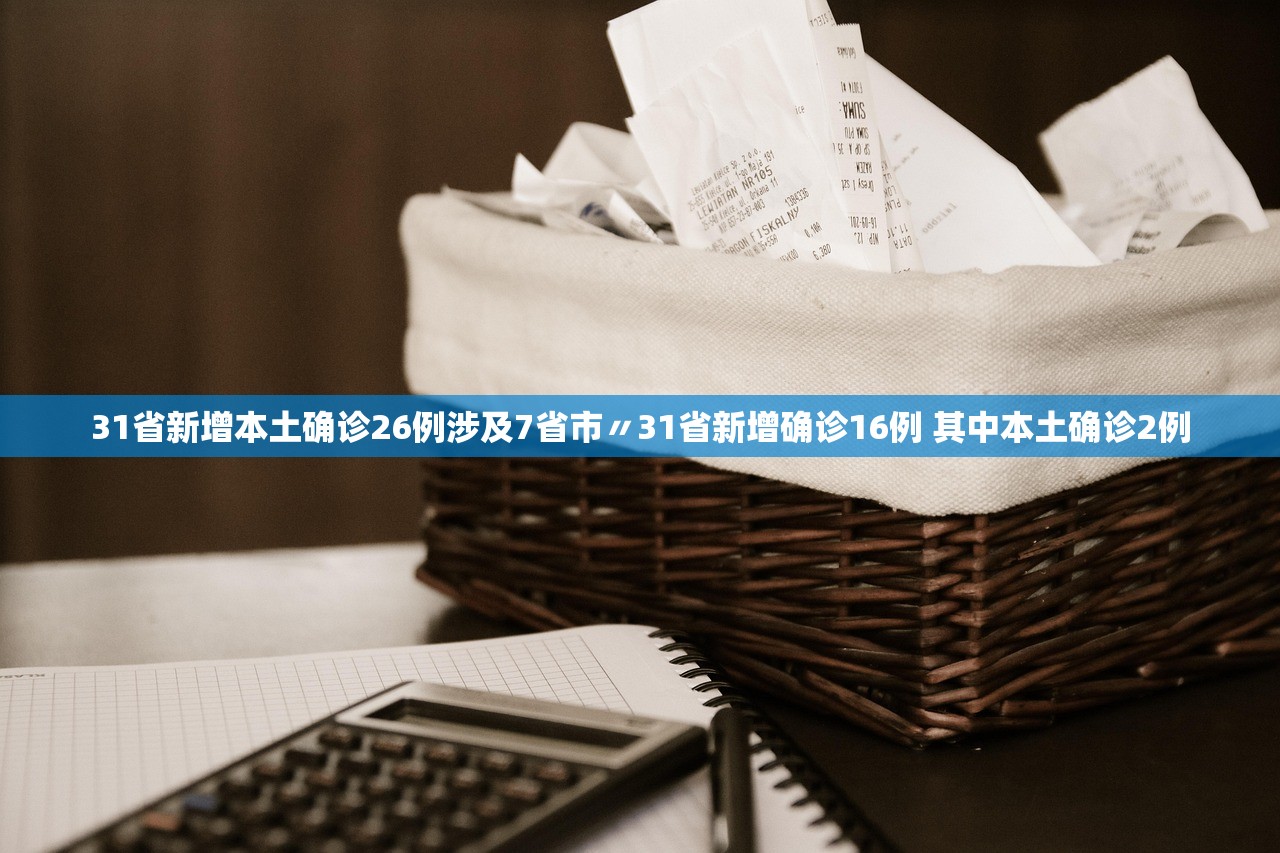 31省新增本土确诊26例涉及7省市〃31省新增确诊16例 其中本土确诊2例 31省新增本土确诊26例涉及7省市〃31省新增确诊16例 其中本土确诊2例