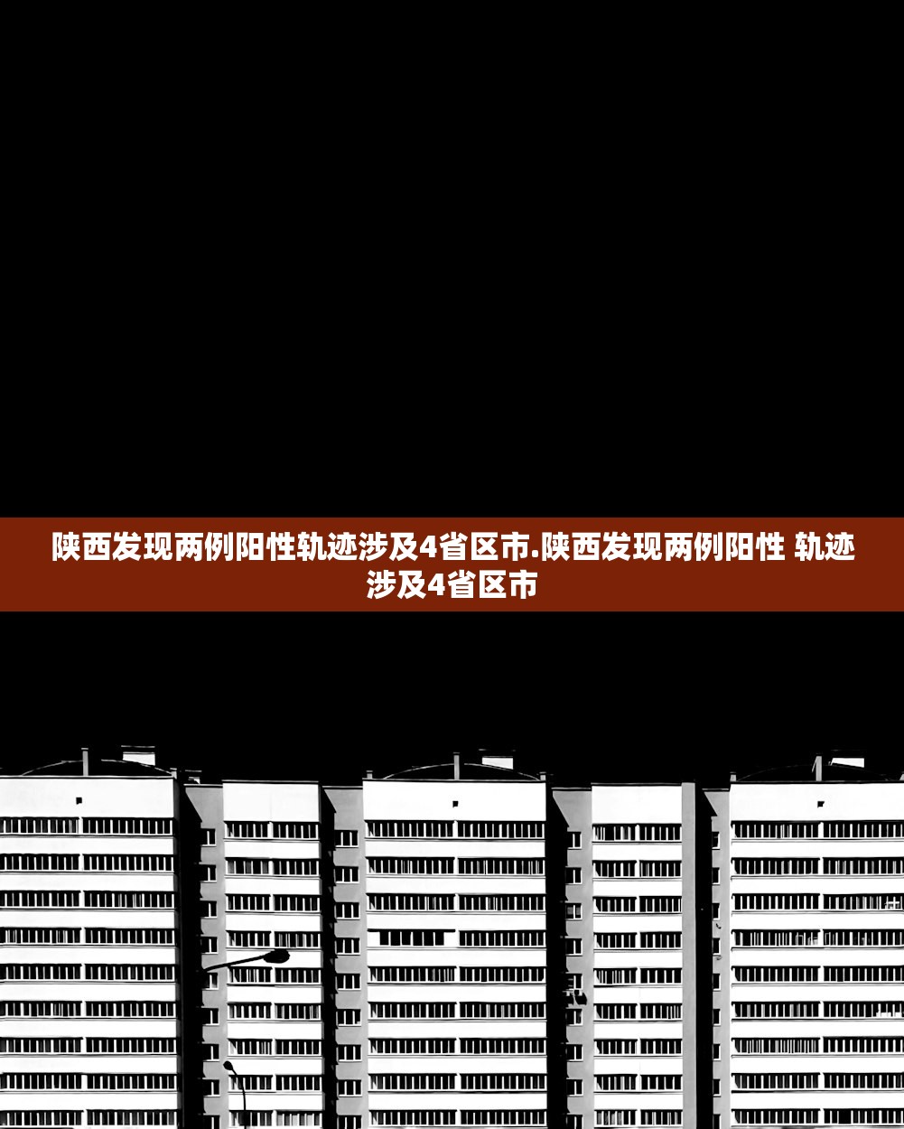 陕西发现两例阳性轨迹涉及4省区市.陕西发现两例阳性 轨迹涉及4省区市
