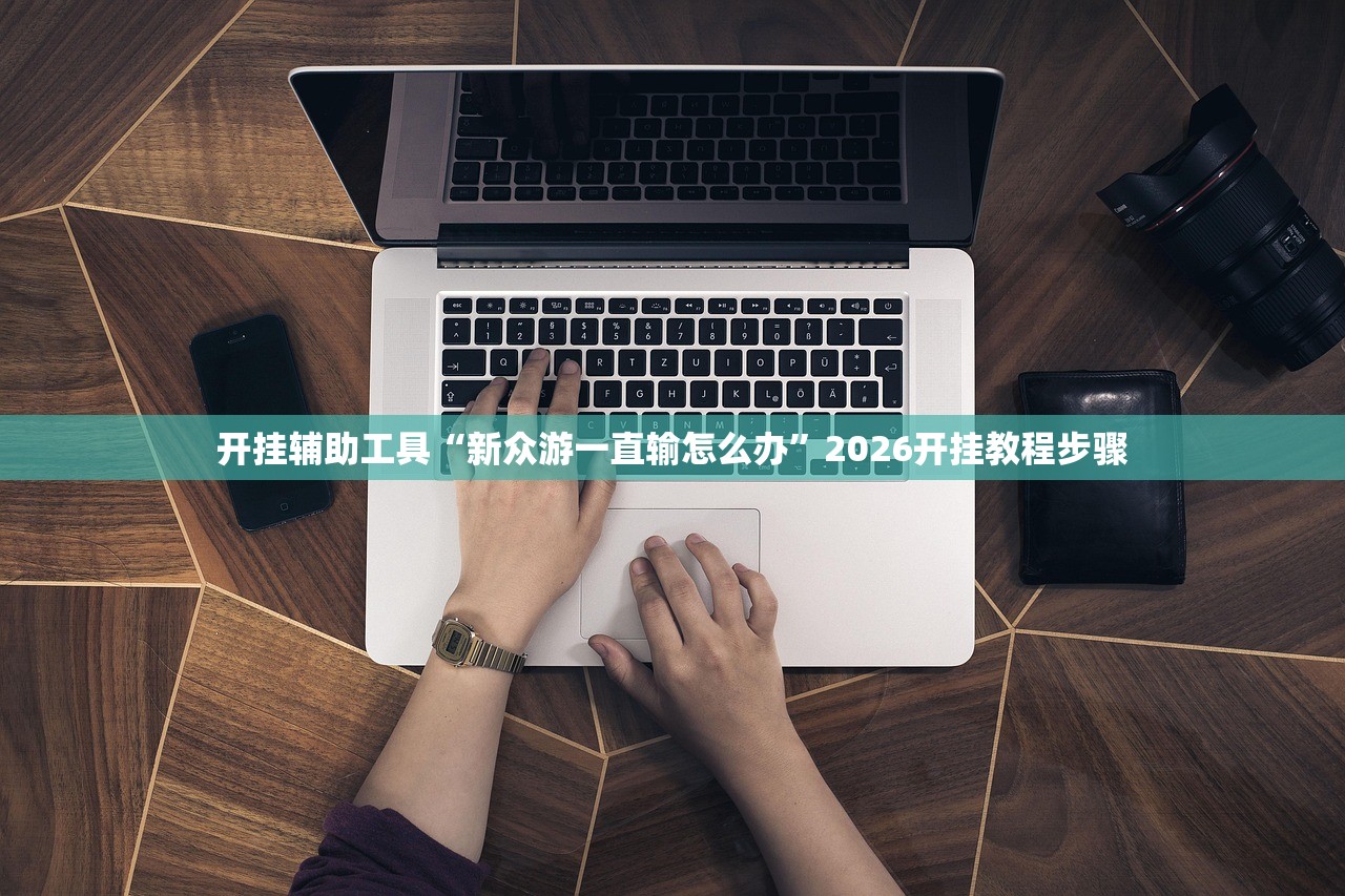 开挂辅助工具“新众游一直输怎么办	”2026开挂教程步骤