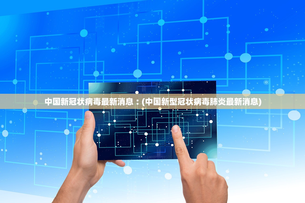 中国新冠状病毒最新消息︰(中国新型冠状病毒肺炎最新消息)