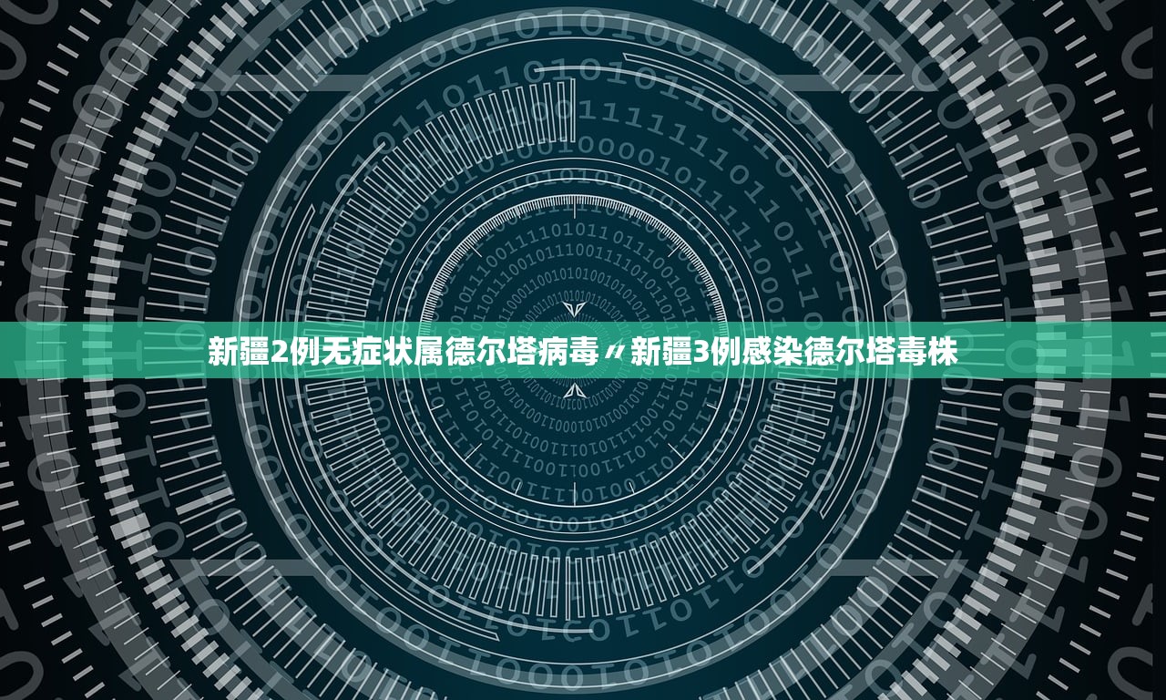 新疆2例无症状属德尔塔病毒〃新疆3例感染德尔塔毒株 新疆2例无症状属德尔塔病毒〃新疆3例感染德尔塔毒株