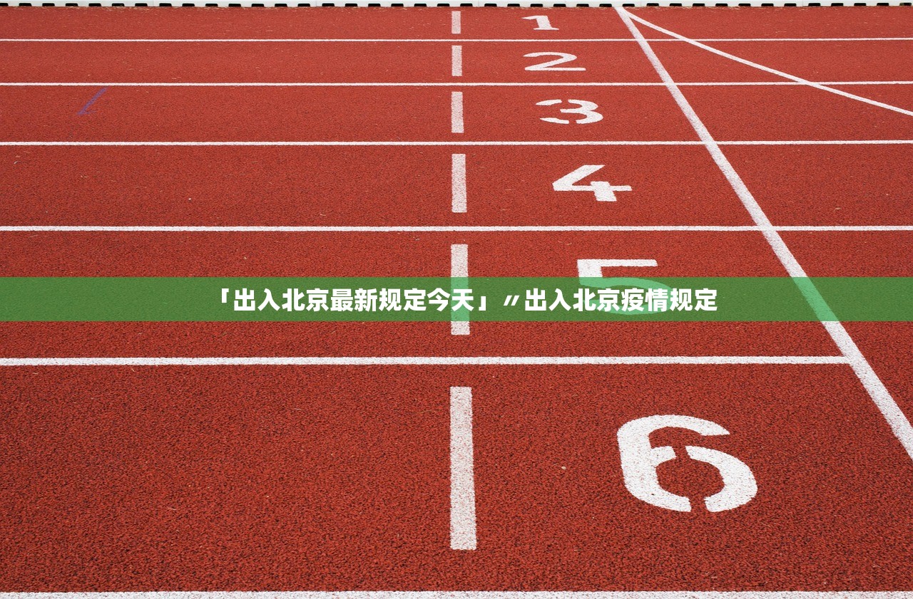 「出入北京最新规定今天」〃出入北京疫情规定