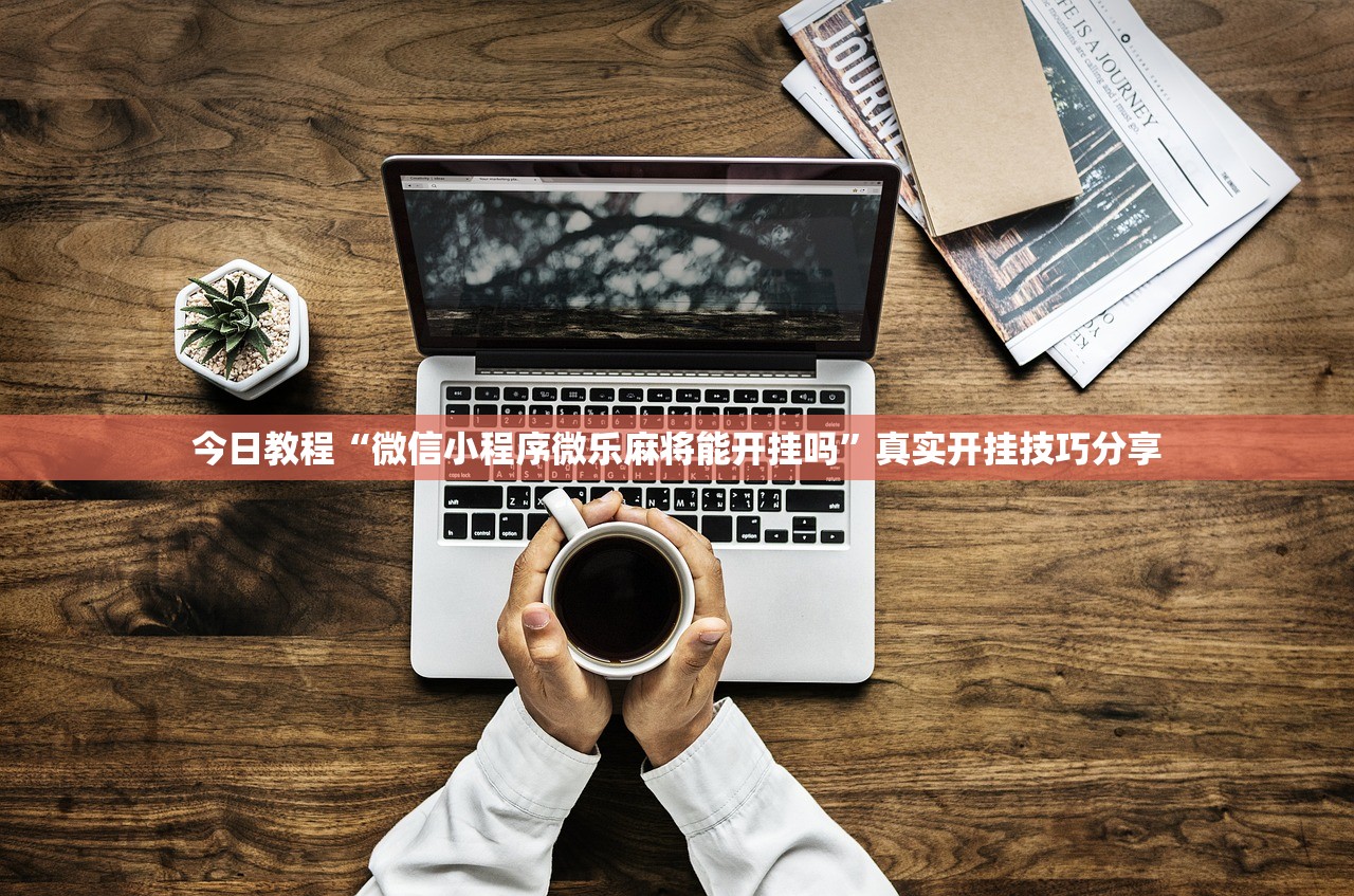 今日教程“微信小程序微乐麻将能开挂吗”真实开挂技巧分享