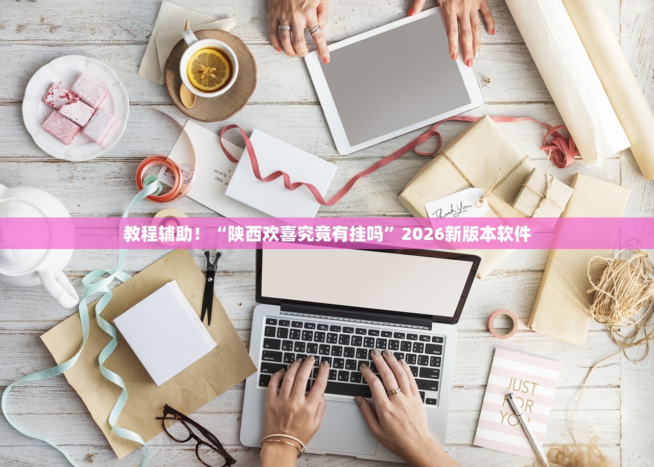 教程辅助！“陕西欢喜究竟有挂吗	”2026新版本软件