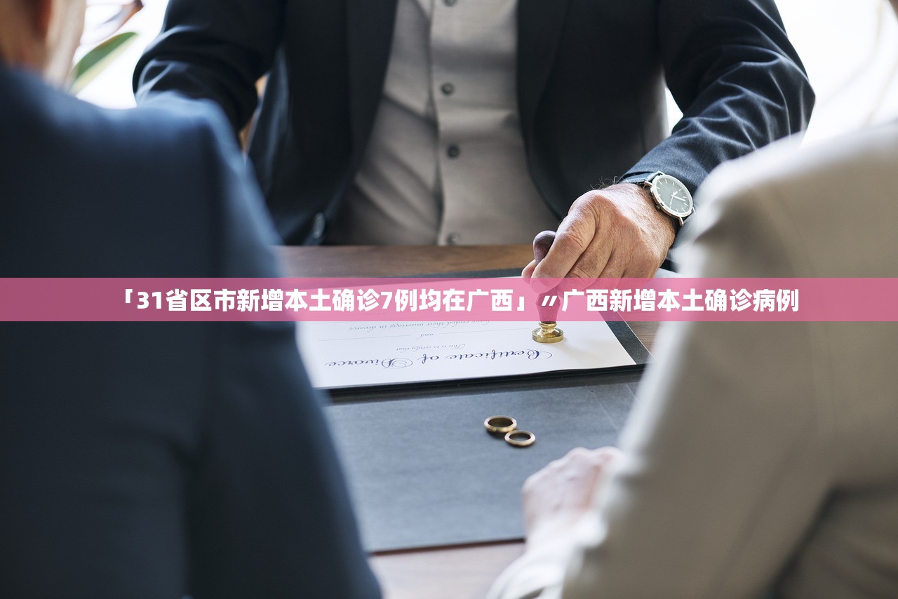 「31省区市新增本土确诊7例均在广西」〃广西新增本土确诊病例