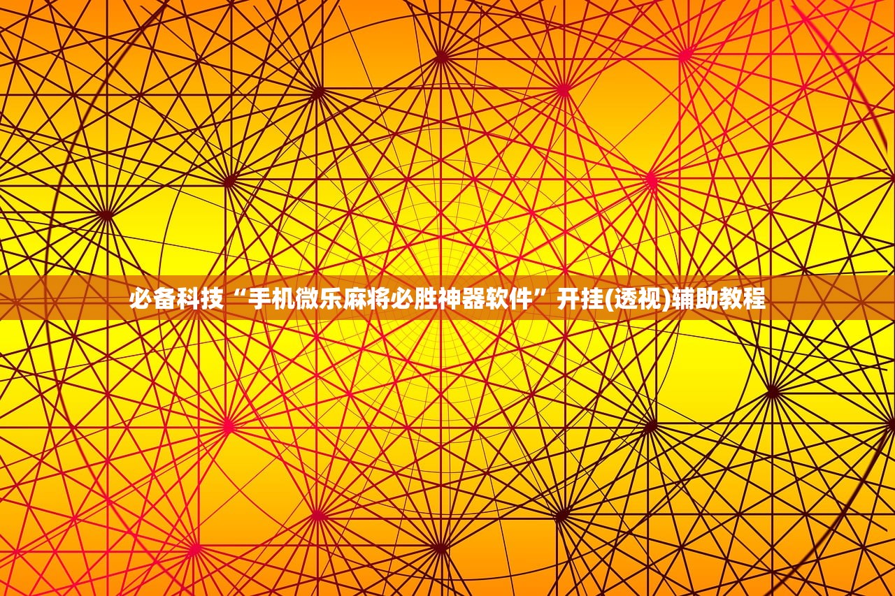 必备科技“手机微乐麻将必胜神器软件	”开挂(透视)辅助教程