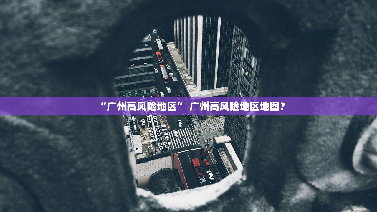 “广州高风险地区” 广州高风险地区地图？