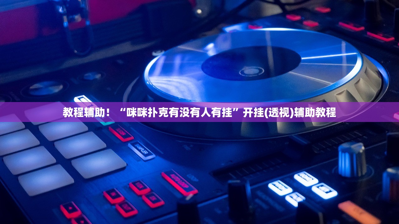 教程辅助！“咪咪扑克有没有人有挂	”开挂(透视)辅助教程