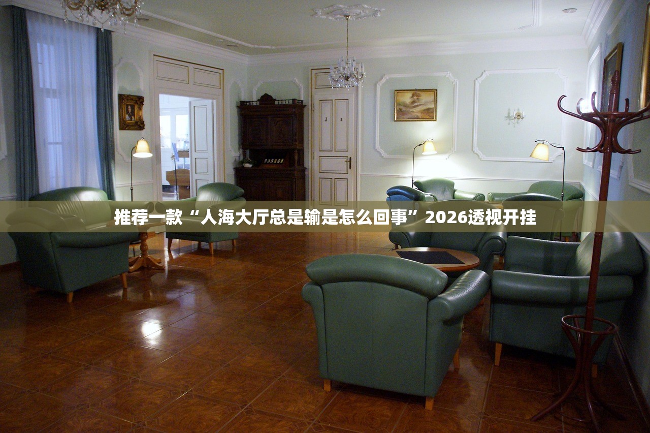 推荐一款“人海大厅总是输是怎么回事”2026透视开挂