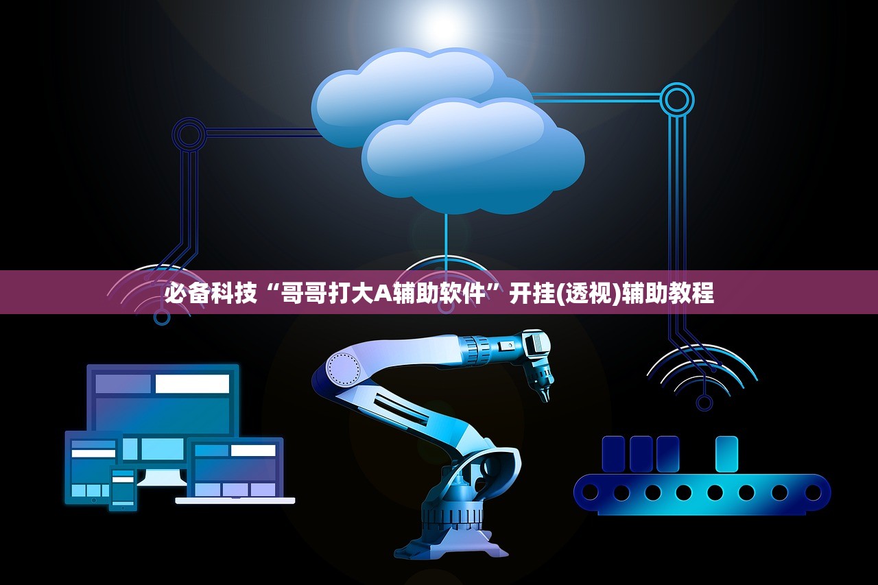 必备科技“哥哥打大A辅助软件”开挂(透视)辅助教程