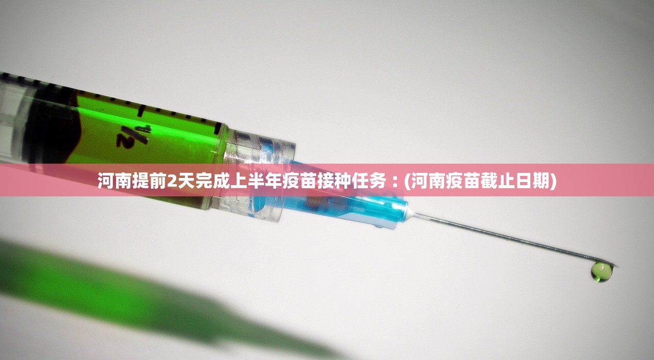 河南提前2天完成上半年疫苗接种任务︰(河南疫苗截止日期) 河南提前2天完成上半年疫苗接种任务︰(河南疫苗截止日期)