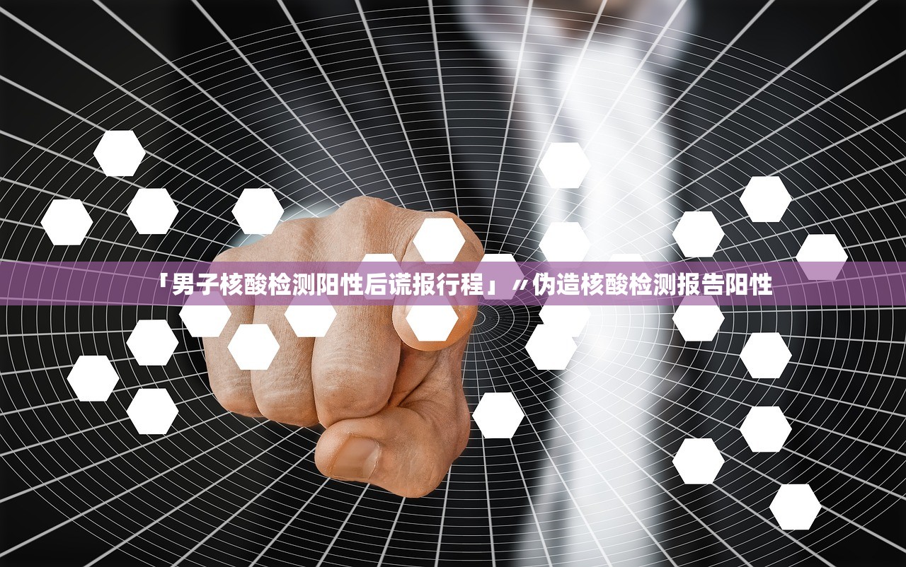 「男子核酸检测阳性后谎报行程」〃伪造核酸检测报告阳性 「男子核酸检测阳性后谎报行程」〃伪造核酸检测报告阳性