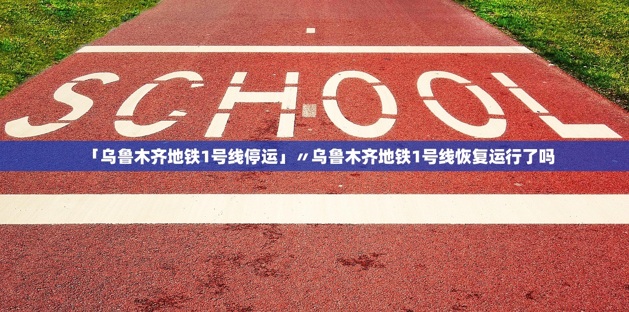 「乌鲁木齐地铁1号线停运」〃乌鲁木齐地铁1号线恢复运行了吗