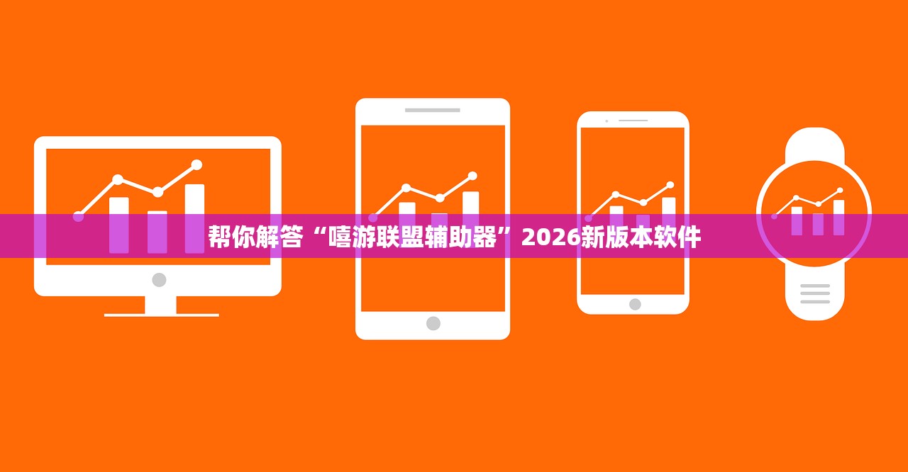 帮你解答“嘻游联盟辅助器	”2026新版本软件