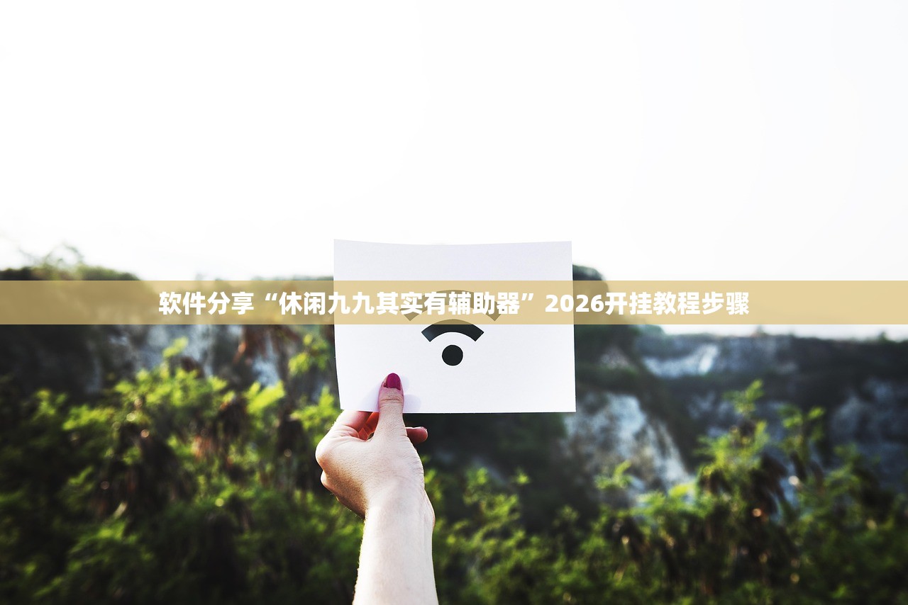 软件分享“休闲九九其实有辅助器”2026开挂教程步骤