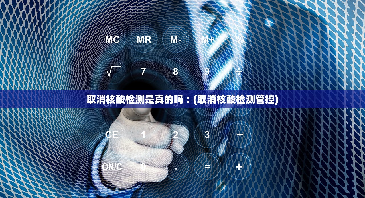 取消核酸检测是真的吗︰(取消核酸检测管控) 取消核酸检测是真的吗︰(取消核酸检测管控)