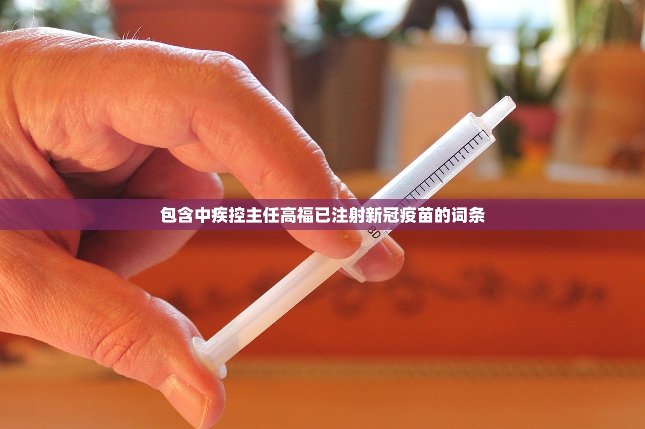 包含中疾控主任高福已注射新冠疫苗的词条 包含中疾控主任高福已注射新冠疫苗的词条