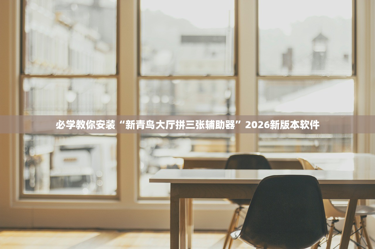 必学教你安装“新青鸟大厅拼三张辅助器”2026新版本软件