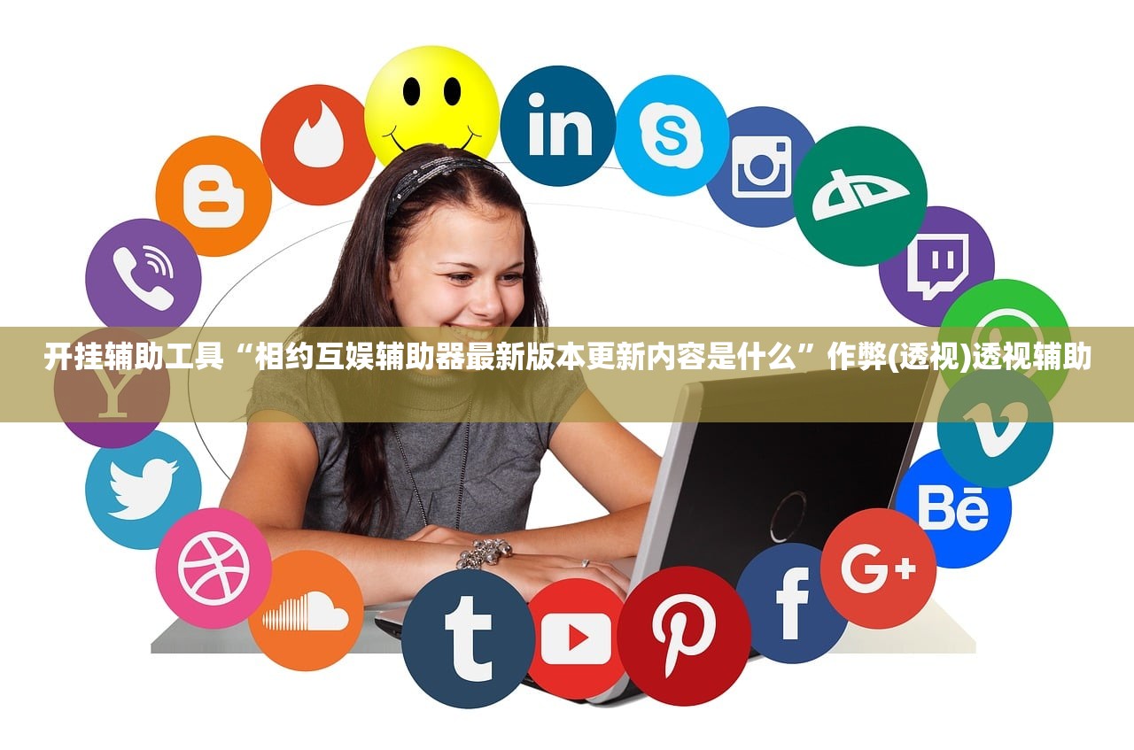 开挂辅助工具“相约互娱辅助器最新版本更新内容是什么	”作弊(透视)透视辅助 