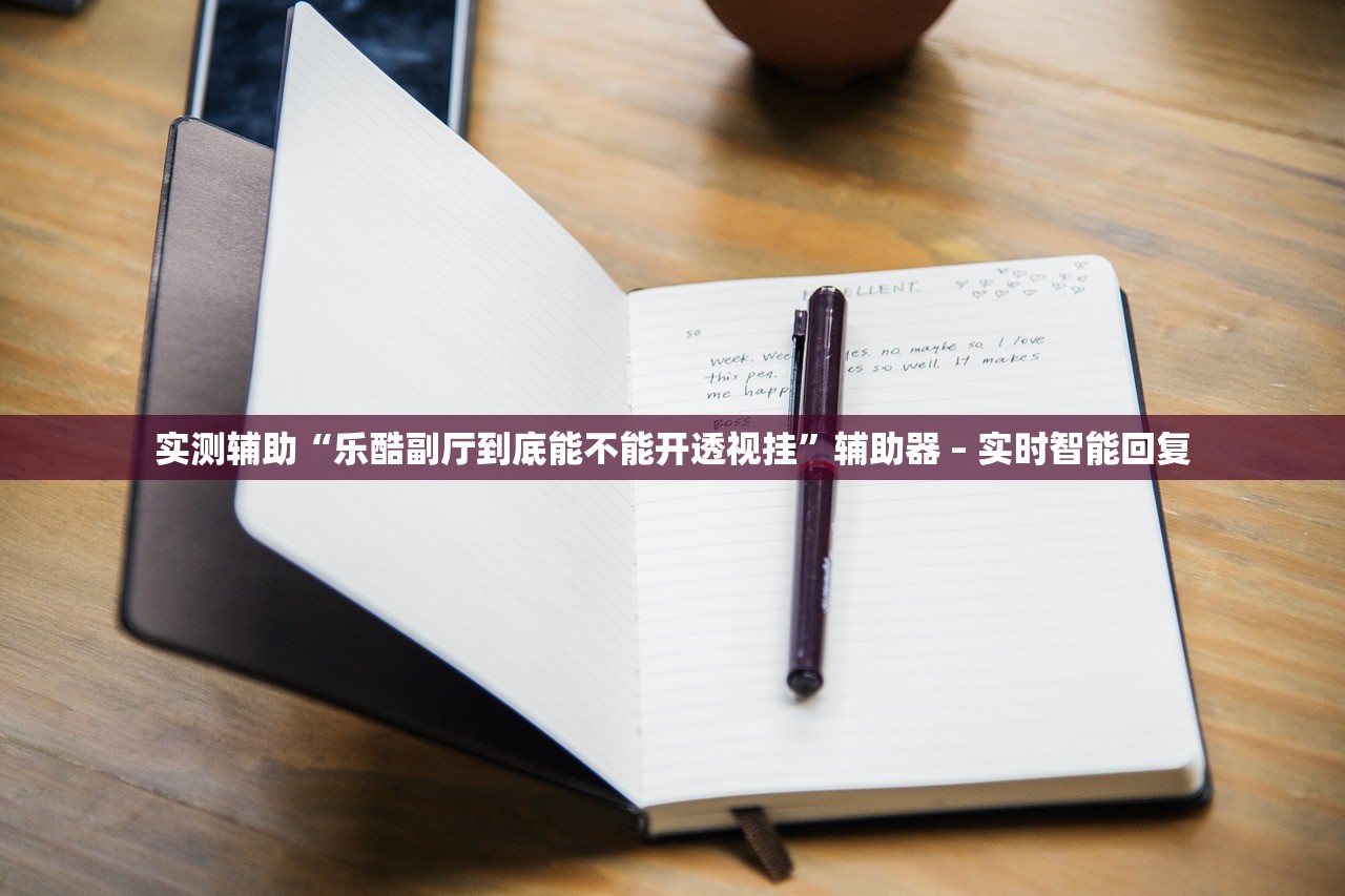 实测辅助“乐酷副厅到底能不能开透视挂”辅助器 – 实时智能回复