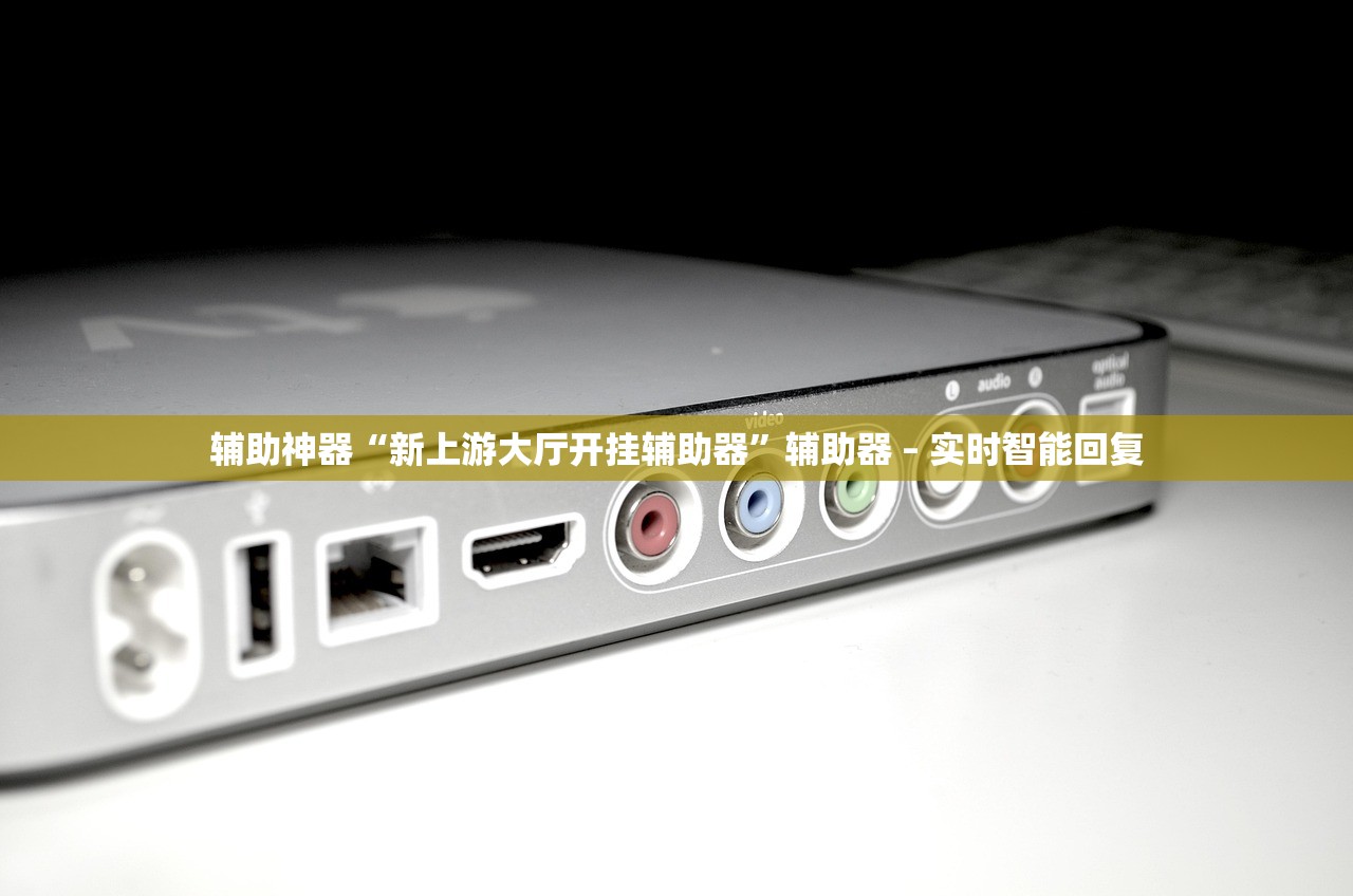 辅助神器“新上游大厅开挂辅助器”辅助器 – 实时智能回复