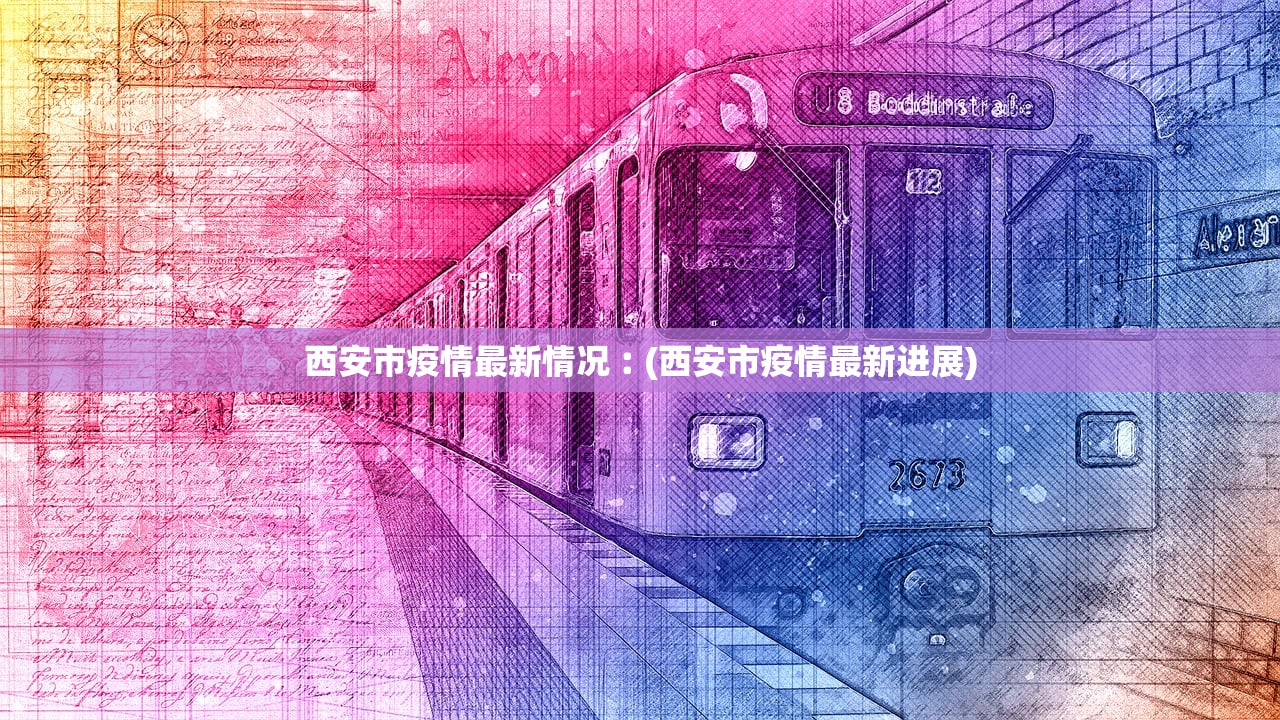 西安市疫情最新情况︰(西安市疫情最新进展)