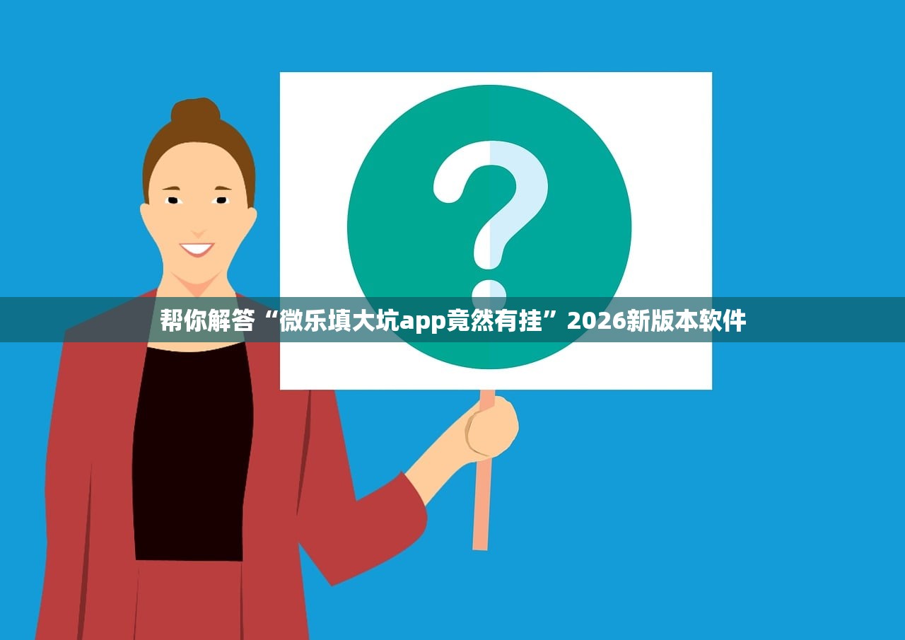 帮你解答“微乐填大坑app竟然有挂”2026新版本软件