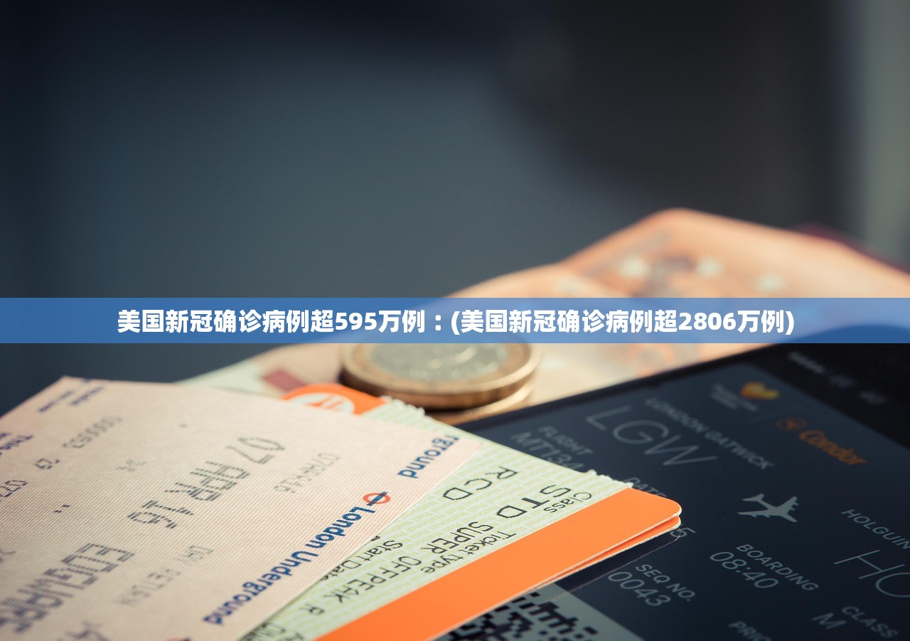 美国新冠确诊病例超595万例︰(美国新冠确诊病例超2806万例) 美国新冠确诊病例超595万例︰(美国新冠确诊病例超2806万例)