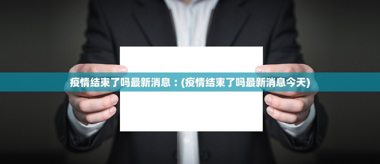 疫情结束了吗最新消息︰(疫情结束了吗最新消息今天)