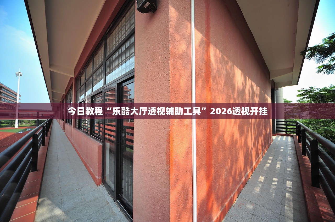 今日教程“乐酷大厅透视辅助工具	”2026透视开挂