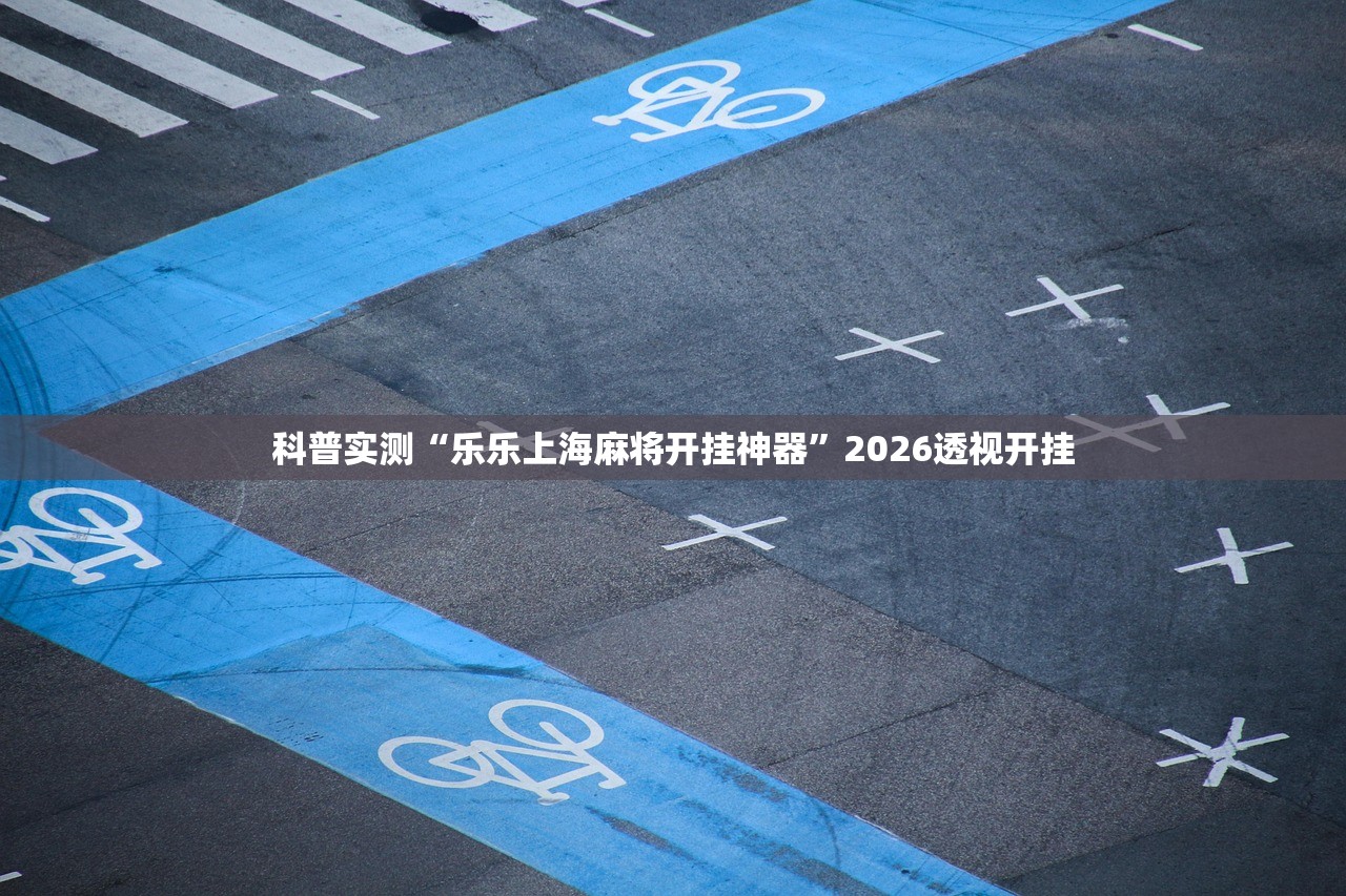科普实测“乐乐上海麻将开挂神器”2026透视开挂