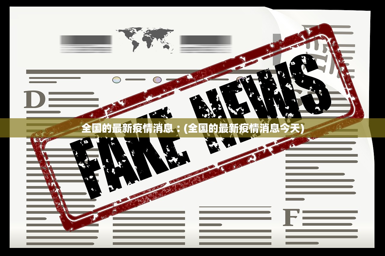 全国的最新疫情消息︰(全国的最新疫情消息今天) 全国的最新疫情消息︰(全国的最新疫情消息今天)