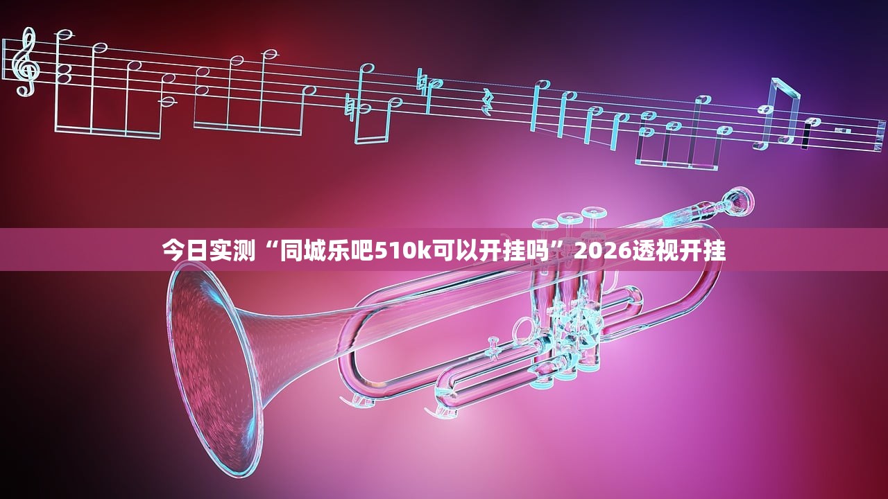 今日实测“同城乐吧510k可以开挂吗”2026透视开挂