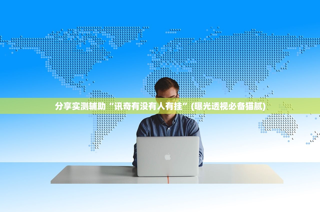 分享实测辅助“讯奇有没有人有挂”(曝光透视必备猫腻)
