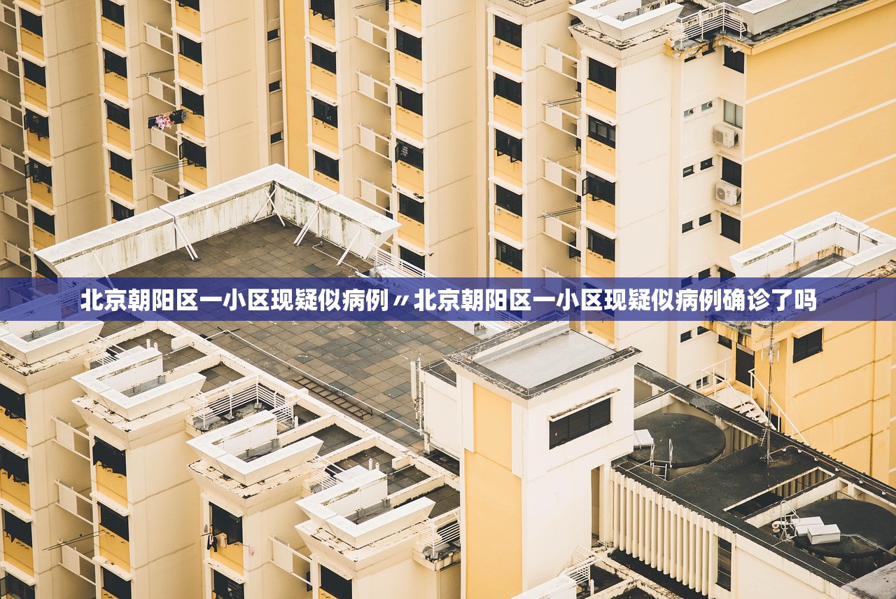 北京朝阳区一小区现疑似病例〃北京朝阳区一小区现疑似病例确诊了吗 北京朝阳区一小区现疑似病例〃北京朝阳区一小区现疑似病例确诊了吗