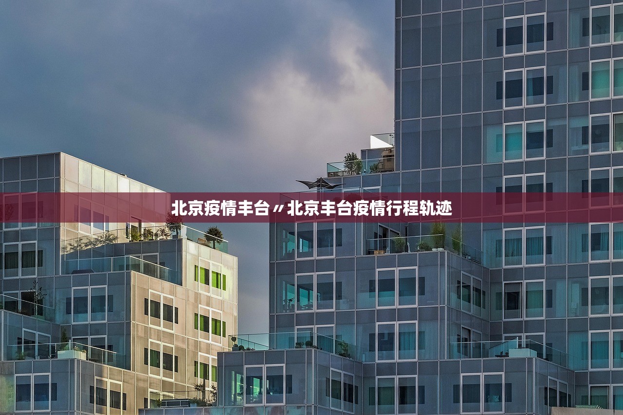 北京疫情丰台〃北京丰台疫情行程轨迹