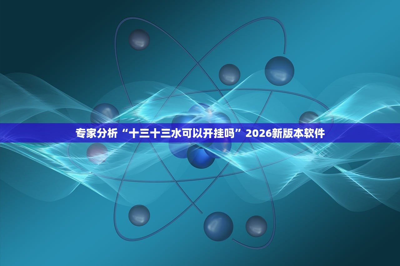 专家分析“十三十三水可以开挂吗	”2026新版本软件