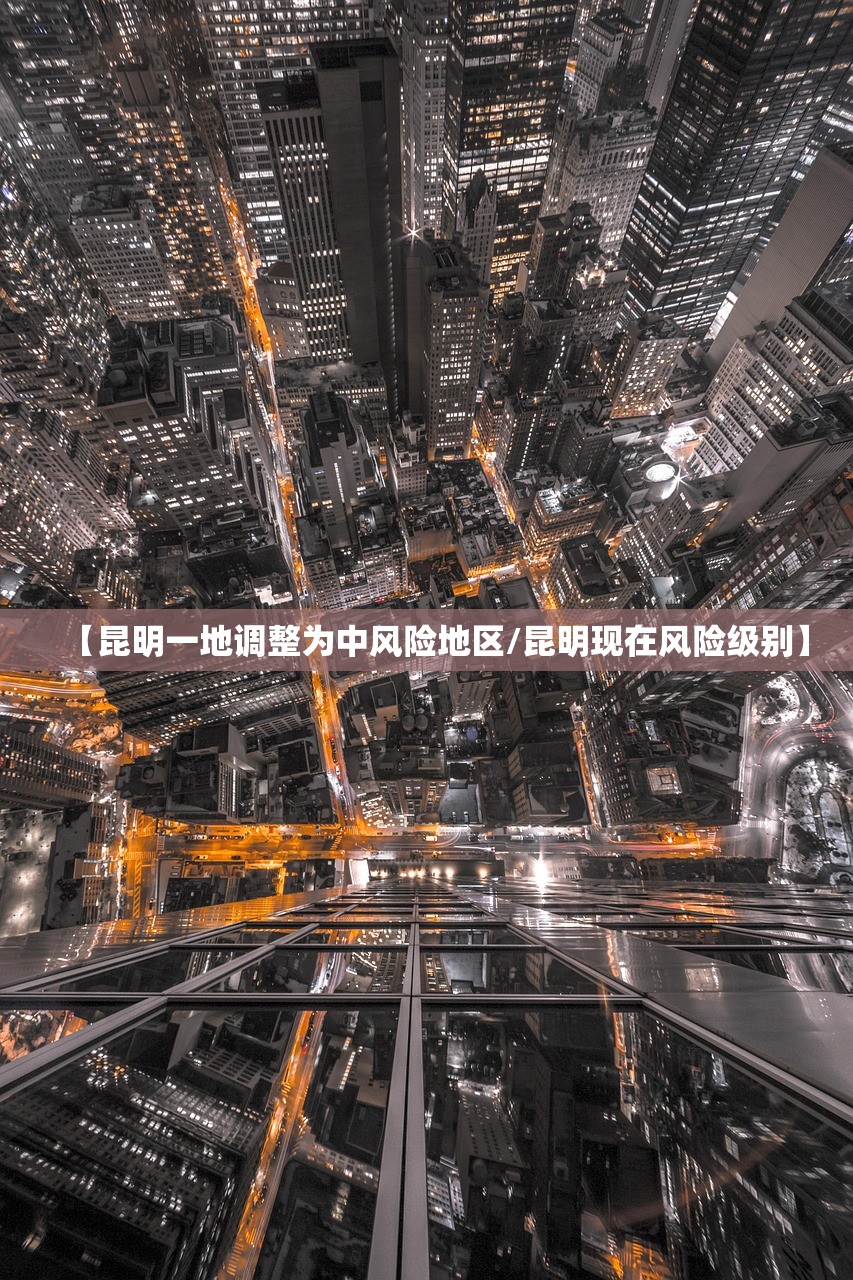【昆明一地调整为中风险地区/昆明现在风险级别】 【昆明一地调整为中风险地区/昆明现在风险级别】