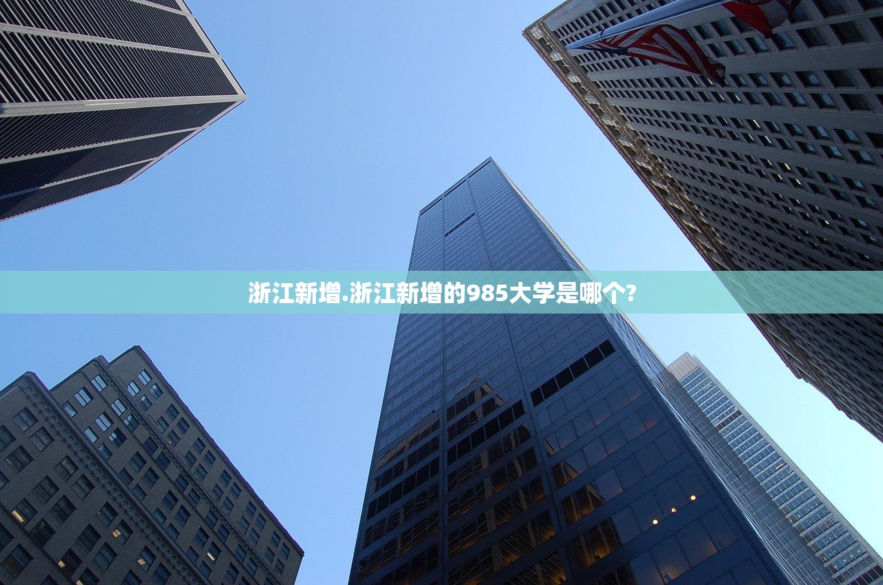 浙江新增.浙江新增的985大学是哪个? 浙江新增.浙江新增的985大学是哪个?