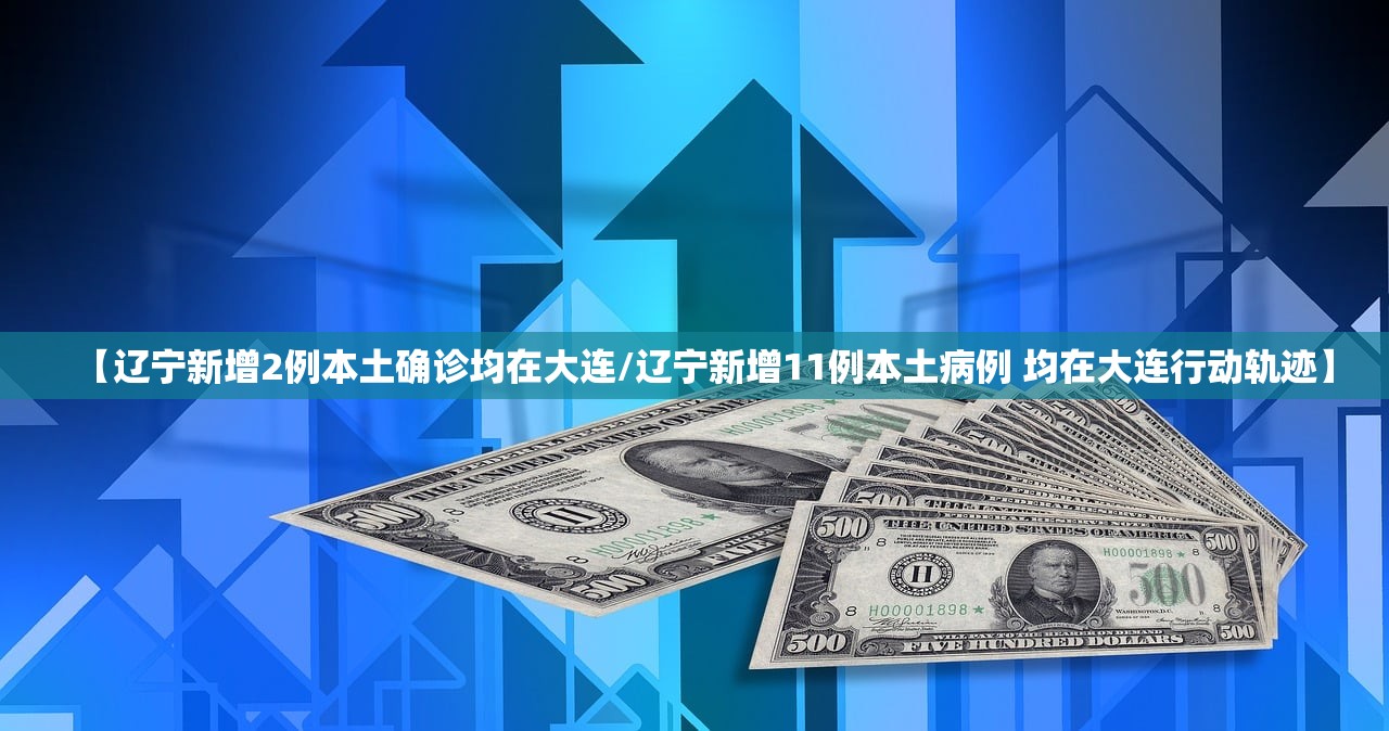 【辽宁新增2例本土确诊均在大连/辽宁新增11例本土病例 均在大连行动轨迹】