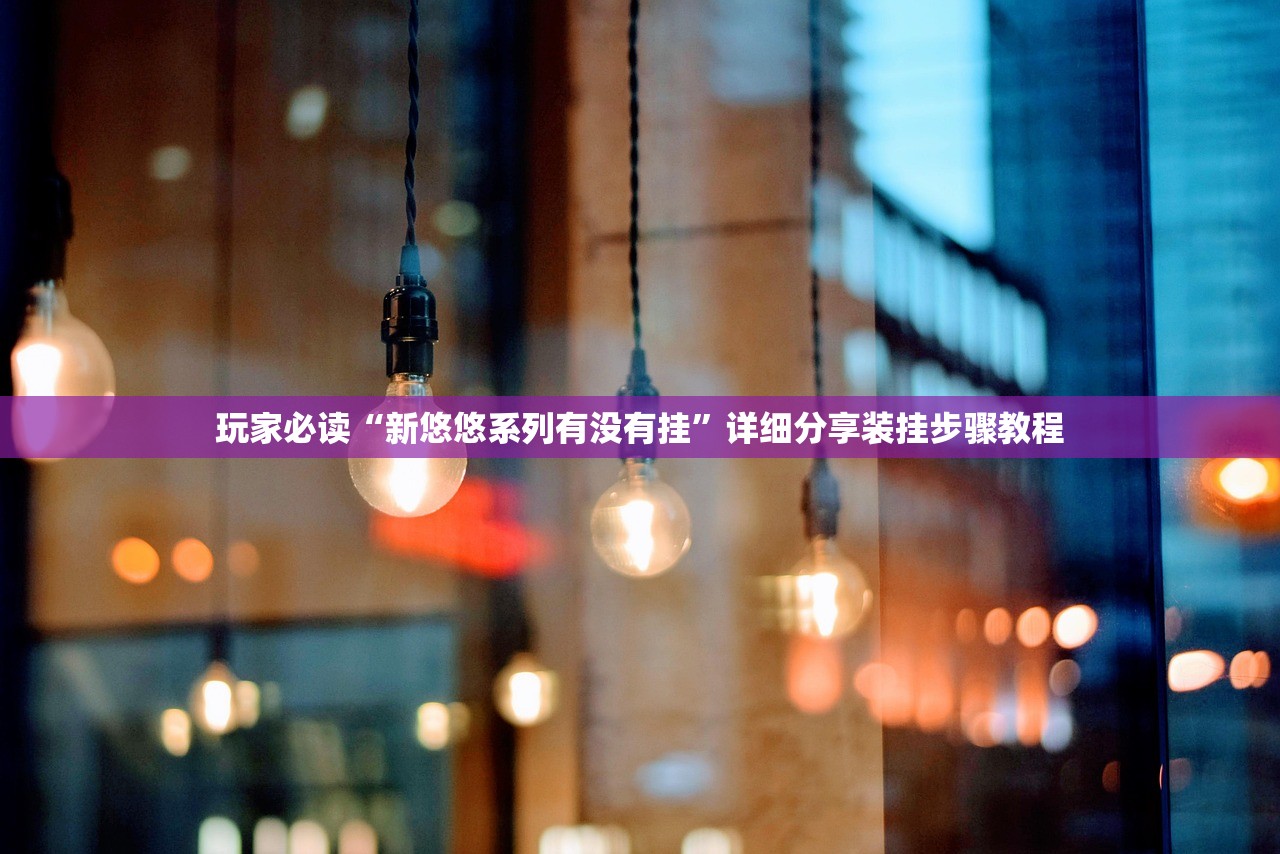 玩家必读“新悠悠系列有没有挂”详细分享装挂步骤教程
